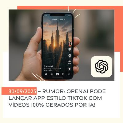 30/09/2025 – Rumor: OpenAI pode lançar app estilo TikTok com vídeos 100% gerados por IA!