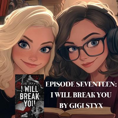 EPISODE 17 – I WILL BREAK YOU BY GIGI STYX (BOOK 1 PEN PAL DUET)