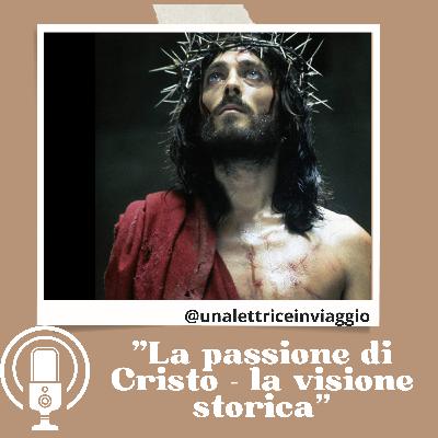 Ep. 34 - La passione di Cristo. La visione storica