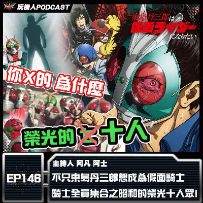 EP-146  不只東島丹三郎想成為假面騎士 騎士全員集合之昭和的榮光十人眾!