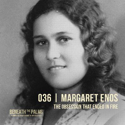 036 | Margaret Enos: The Obsession That Ended in Fire 036 | Margaret Enos: The Obsession That Ended in Fire