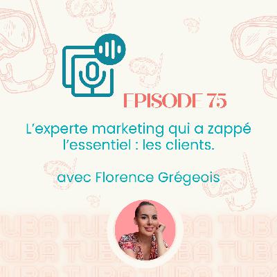 #75 - L’experte marketing qui a zappé l’essentiel : les clients. L’histoire de Florence Grégeois.