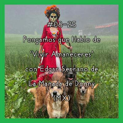 #08-25 - Pongamos que Hablo de 'Vivir Amaneceres' con Edgar Serrano de La Manada de Donny (MX)