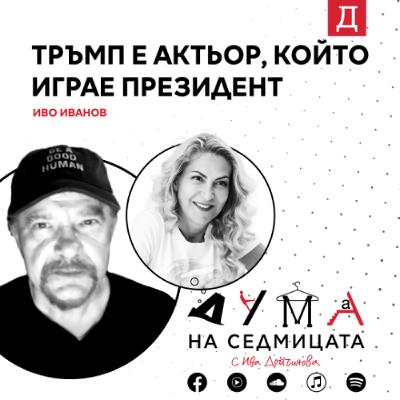 "Тръмп е актьор, който играе президент": Иво Иванов в подкаста "Дума на седмицата"