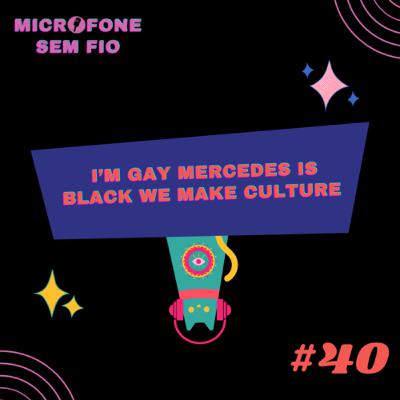 #40 - I'm gay Mercedes is black we make culture