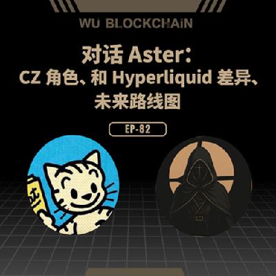 EP-82 对话 Aster：CZ 角色、和 Hyperliquid 差异、未来路线图