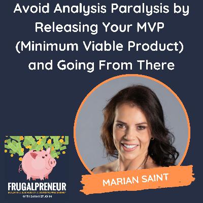 Avoid Analysis Paralysis by Releasing Your MVP  (Minimum Viable Product)  and Going From There (with Marian Saint)