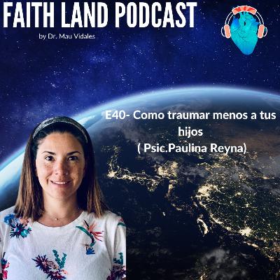 E40- Como traumar menos a tus hijos ( Psic.Paulina Reyna)