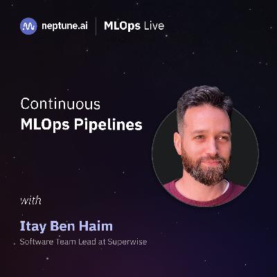 Continuous MLOps Pipelines with Itay Ben Haim Continuous MLOps Pipelines with Itay Ben Haim