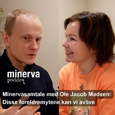 Disse foreldremytene kan vi avlive: Minervasamtale med Ole Jacob Madsen Disse foreldremytene kan vi avlive: Minervasamtale med Ole Jacob Madsen