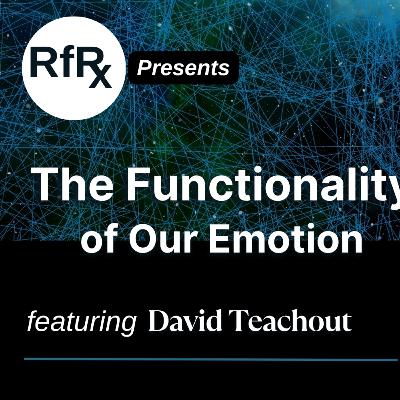 RfRx - The Functionality of Our Emotions: Tools for Seeing What Matters, featuring David Teachout
