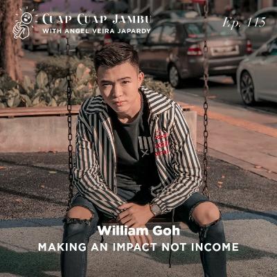 Ep. 115 MAKING AN IMPACT NOT INCOME - William Goh