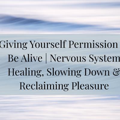 Giving Yourself Permission to Be Alive | Nervous System Healing, Slowing Down & Reclaiming Pleasure | Podcast Episode