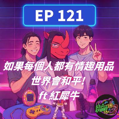 EP121.如果每個人都有情趣用品,世界會和平 FT 紅犀牛 EP121.如果每個人都有情趣用品,世界會和平 FT 紅犀牛