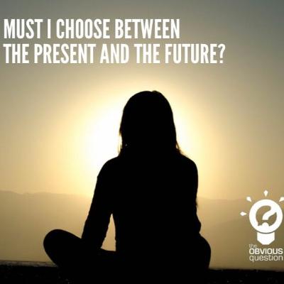 Must I choose between the present and the future? Must I choose between the present and the future?