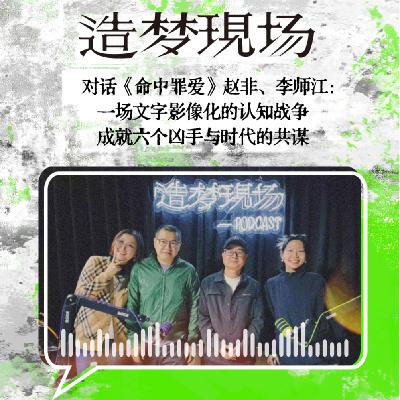 EP19 对话《命中罪爱》赵非、李师江：一场文字影像化的认知战争，成就六个凶手与时代的共谋