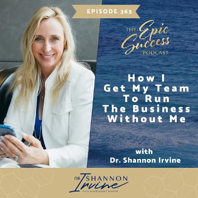 How I Get My Team To Run The Business Without Me with Dr. Shannon Irvine