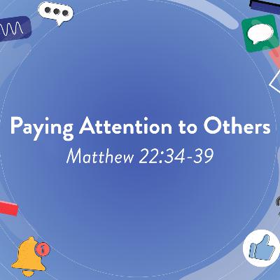 Paying Attention to Others | Matthew 22:34-39 Paying Attention to Others | Matthew 22:34-39