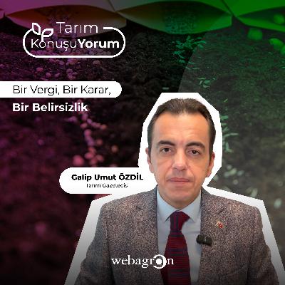 Tarım KonuşuYorum | Tarım Gazetecisi Galip Umut Özdil | Bir Vergi, Bir Karar, Bir Belirsizlik