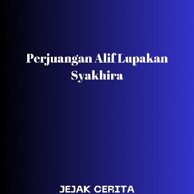 Perjuangan Alif Lupakan Syakhira Part 07 Perjuangan Alif Lupakan Syakhira Part 07