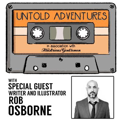 The Illustrious Gentlemen Presents: Untold Adventures with Rob Ozborne!