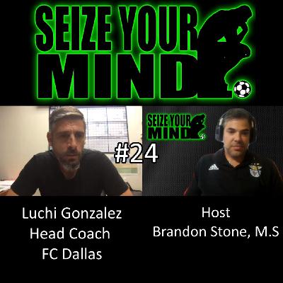 Seize Your Mind Podcast #24 Luchi Gonzalez Head Coach MLS : FC Dallas Host Brandon Stone, M.S.