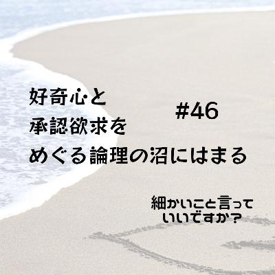 #46 好奇心と承認欲求をめぐる論理の沼にはまる