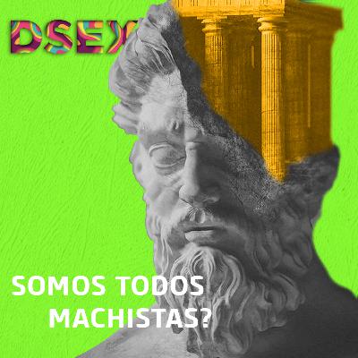 #18 Somos Todos Machistas? #18 Somos Todos Machistas?