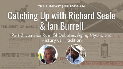 150: Richard Seale & Ian Burrell Part 2: Jamaica Rum GI Debates, Aging Myths, and History vs. Tradition