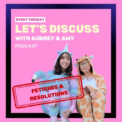 Let's Discuss: FETISHES & RESOLUTIONS