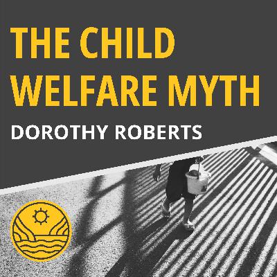 Dorothy Roberts: Dismantling the Child Welfare Myth