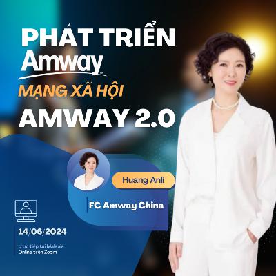 P2 - Amway 2.0 - Chiến lược phát triển Amway trên nền tảng mạng xã hội - FCA Huang Anli (Trung Quốc)