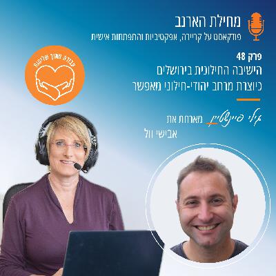 פרק מס' 48- עבודה מתוך שליחות- עם אבישי וול - הישיבה החילונית בירושלים כיוצרת מרחב יהודי-חילוני מאפשר