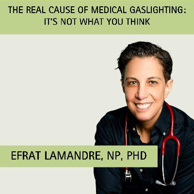 Episode 14: The Real Cause of Medical Gaslighting—It's Not What You Think with guest Dr. Efrat LaMandre