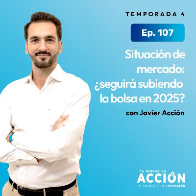 107. Situación de mercado: ¿Seguirá subiendo la bolsa en 2025?