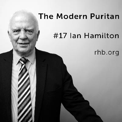 #17 Ian Hamilton: Recovering the Godness of God, Reading too Much in Seminary, The Book He is Unworthy to Write
