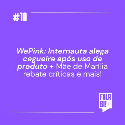 #10: Internauta alega cegueira após uso de WePink + Mãe de Marília rebate críticas e mais!