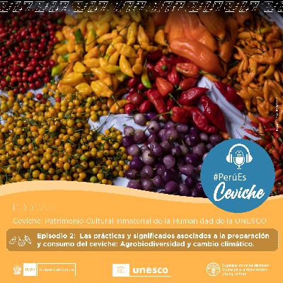 Episodio 02: El ceviche como Patrimonio Cultural Inmaterial de la Humanidad de UNESCO: Agrobiodiversidad y cambio climático