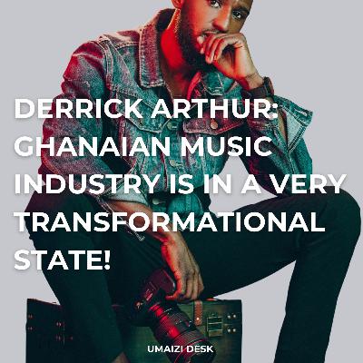 Derrick Arthur: Ghanaian Music Industry Is In A Transformational State!