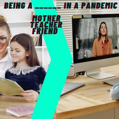 Being a Mother, Teacher, & Friend in a Pandemic