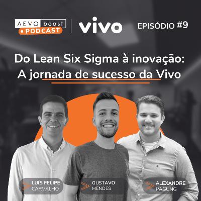 Ep. 9 - Do Lean Six Sigma à inovação: a jornada de sucesso da Vivo com Gustavo Mendes, Luís Felipe Carvalho e Alexandre Pagung
