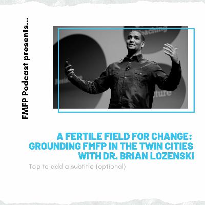 A Fertile Field for Change: Grounding FMFP in the Twin Cities with Dr. Brian Lozenski A Fertile Field for Change: Grounding FMFP in the Twin Cities with Dr. Brian Lozenski