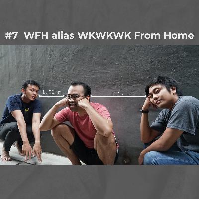 #7 WFH alias WKWKWKWKWK From Home