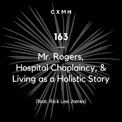 163 - Mr. Rogers, Hospital Chaplaincy, & Living as a Holistic Story (feat. Rick Lee James)
