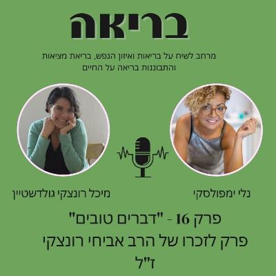 בריאה פרק 16 - "דברים טובים" פרק לזכרו של הרב אביחי רונצקי ז"ל