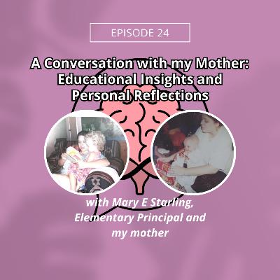 Episode 24: A Conversation with my Mother: Educational Insights and Personal Reflections w/ Mary E Starling, Elementary Principal