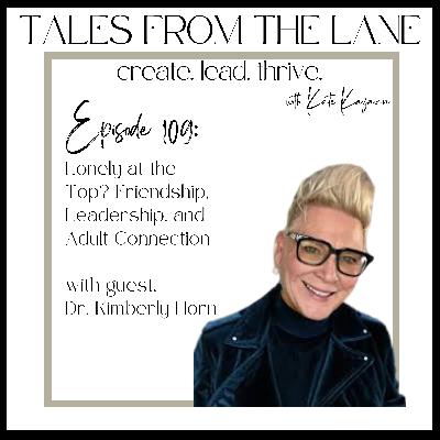 109: Lonely at the Top? Friendship, Leadership, and Adult Connection with Dr. Kimberly Horn 109: Lonely at the Top? Friendship, Leadership, and Adult Connection with Dr. Kimberly Horn