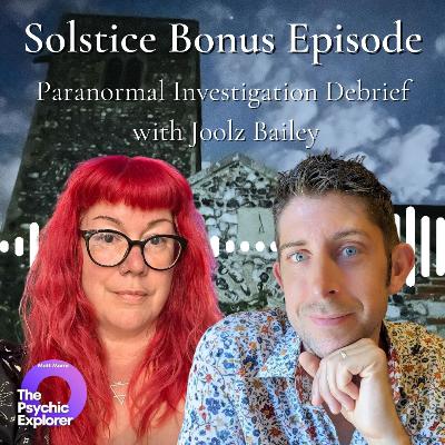 ⭐👻Solstice Bonus Episode: Paranormal Investigation Debrief with Joolz Bailey🔮⭐