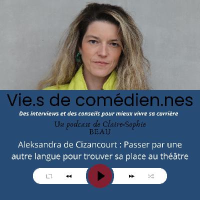 Vies de comédien.nes/ EP4/ Aleksandra de Cizancourt :  Passer par une autre langue pour trouver sa place au théâtre