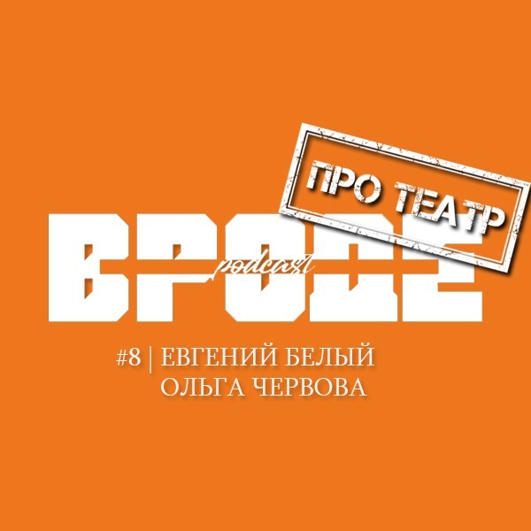 ВРОДЕ podcast. ПРО ТЕАТР #8 | ЕВГЕНИЙ БЕЛЫЙ и ОЛЬГА ЧЕРВОВА